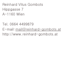Reinard Vitus Gombots
Hippgasse 7
A-1160 Wien

Tel. 0664 4499879
E-mail: mail@reinhard-gombots.at
http://www. reinhard-gombots.at



Links
http://www.artists-imaging.at

